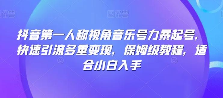 抖音第一人称视角音乐号力暴起号，快速引流多重变现，保姆级教程，适合小白入手-梦凌网创