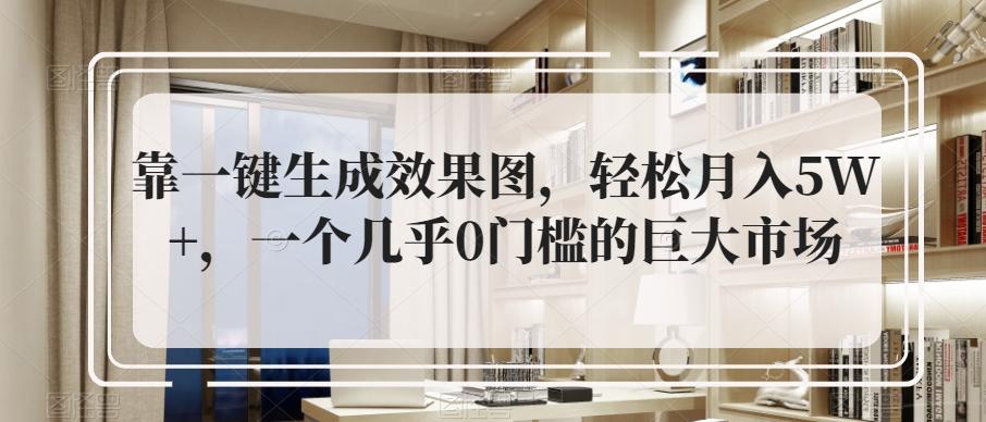 靠一键生成效果图，轻松月入5W+，一个几乎0门槛的巨大市场-梦凌网创