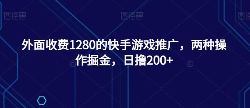 外面收费1280的快手游戏推广，两种操作掘金，日撸200+-梦凌网创