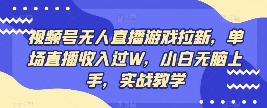 视频号无人直播游戏拉新，单场直播收入过W，小白无脑上手，实战教学-梦凌网创