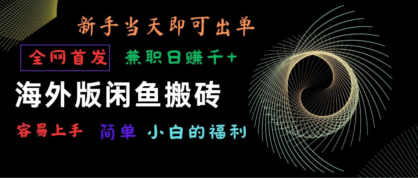 海外版闲鱼搬砖项目，全网首发，容易上手，小白当天即可出单，兼职日赚1000+-梦凌网创