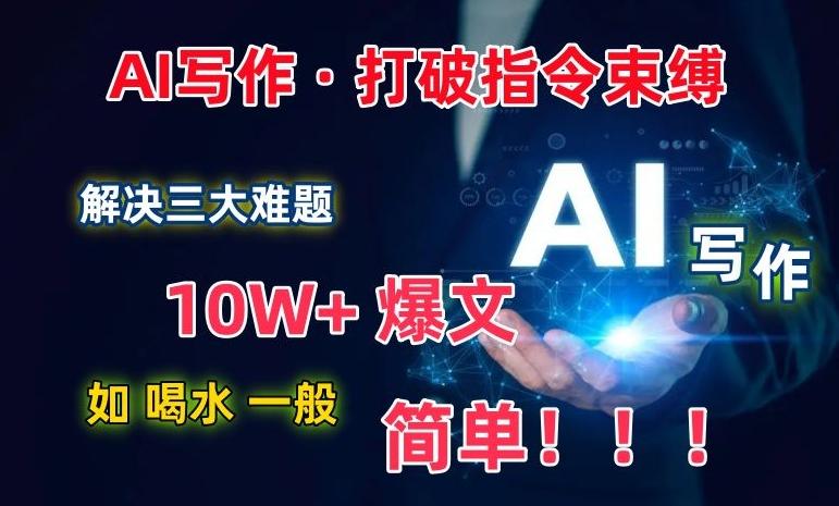 AI写作：解决三大难题，10W+爆文如喝水一般简单，打破指令调教束缚【揭秘】-梦凌网创