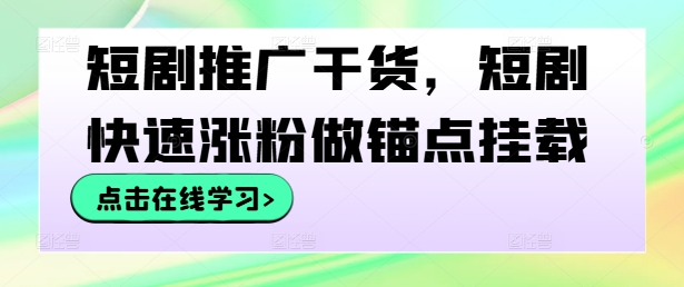 短剧推广干货，短剧快速涨粉做锚点挂载-梦凌网创