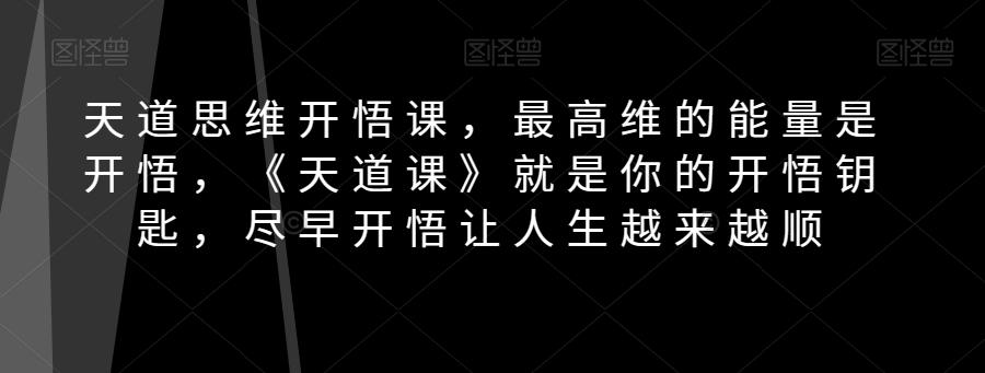 天道思维开悟课，最高维的能量是开悟，《天道课》就是你的开悟钥匙，尽早开悟让人生越来越顺-薪火元第一资源库