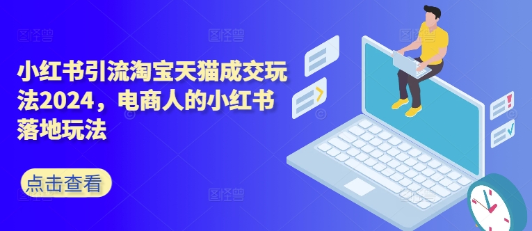 小红书引流淘宝天猫成交玩法2024，电商人的小红书落地玩法-梦凌网创