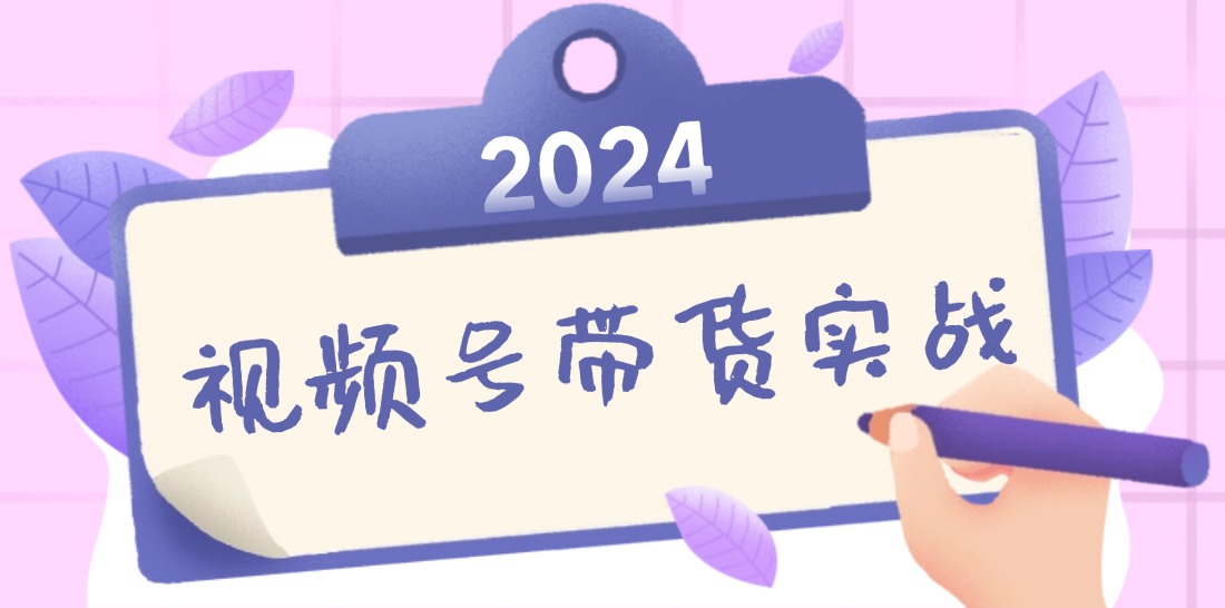 2024视频号最新带货实战课：无人直播/书单号卖货/个人IP口播 (附资料素材-梦凌网创