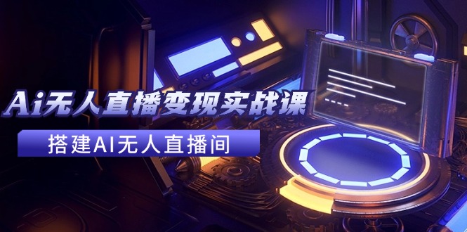 2024全套Ai无人直播变现实战课，搭建AI无人直播间，利用AI赚钱 (24节课-梦凌网创