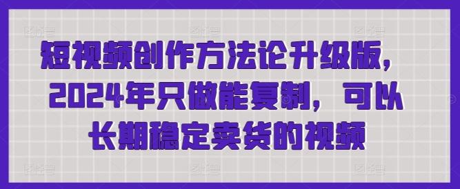 短视频创作方法论升级版，2024年只做能复制，可以长期稳定卖货的视频-梦凌网创