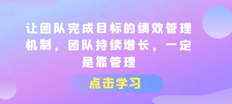 让团队完成目标的绩效管理机制，团队持续增长，一定是靠管理-梦凌网创