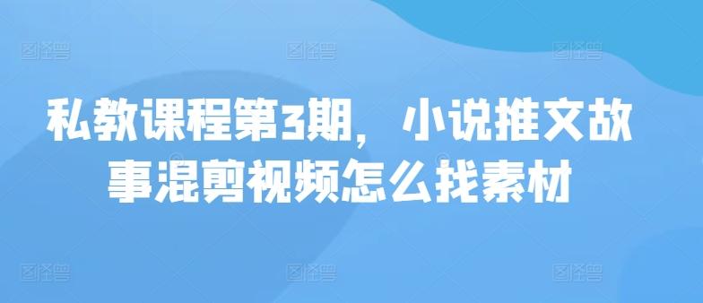 私教课程第3期，小说推文故事混剪视频怎么找素材-梦凌网创