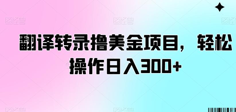 翻译转录撸美金项目，轻松操作日入300+【揭秘】-梦凌网创
