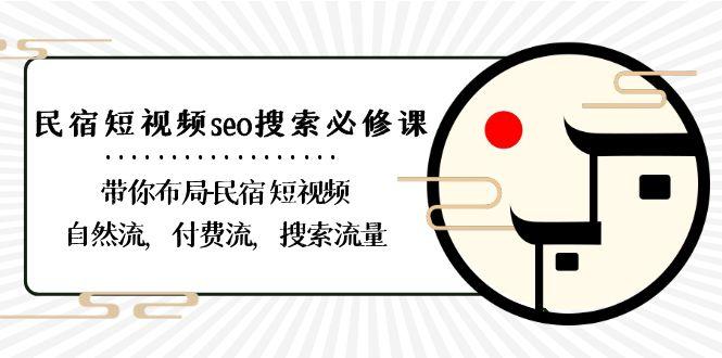 民宿短视频seo搜索必修课：带你布局民宿短视频自然流，付费流，搜索流量-梦凌网创