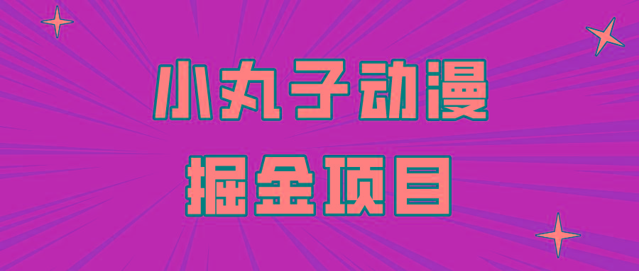 日入300的小丸子动漫掘金项目，简单好上手，适合所有朋友操作！-梦凌网创