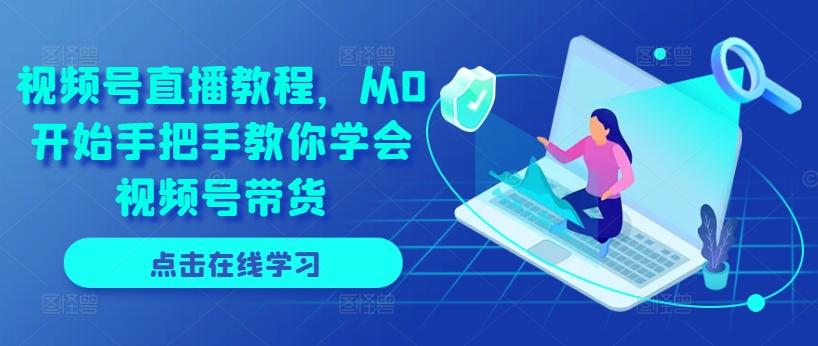 视频号直播教程，从0开始手把手教你学会视频号带货-梦凌网创