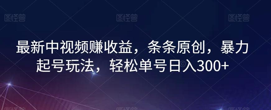 最新中视频赚收益，条条原创，暴力起号玩法，轻松单号日入300+【揭秘】-梦凌网创