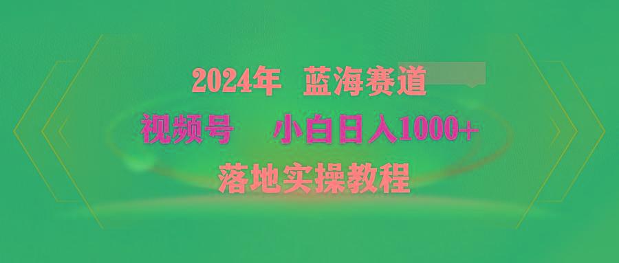 (9515期)2024年蓝海赛道 视频号  小白日入1000+ 落地实操教程-梦凌网创