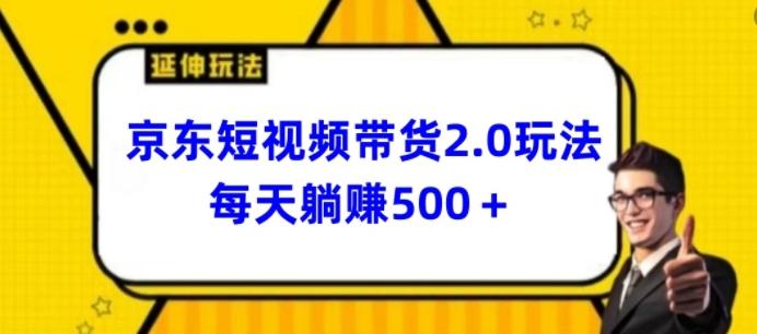 2024最新京东短视频带货2.0玩法，每天3分钟，日入500+【揭秘】-梦凌网创