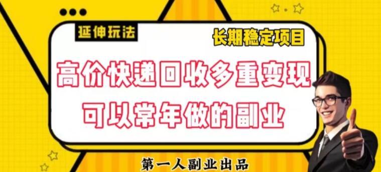 高价快递回收多重变现玩法，不需要推广，完全靠自己多劳多得-薪火元第一资源库