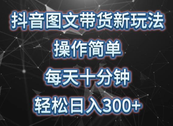 抖音图文带货新玩法， 操作简单，每天十分钟，轻松日入300+，可矩阵操作【揭秘】-梦凌网创