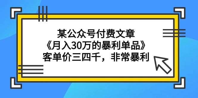 (9365期)某公众号付费文章《月入30万的暴利单品》客单价三四千，非常暴利-梦凌网创