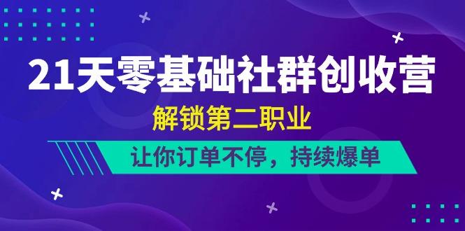 21天零基础社群创收营，解锁第二职业，让你订单不停，持续爆单(22节)-梦凌网创