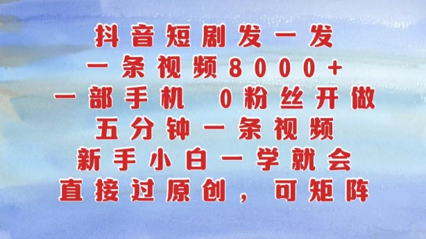 抖音短剧发一发，五分钟一条视频，新手小白一学就会，只要一部手机，0粉丝即可操作-梦凌网创