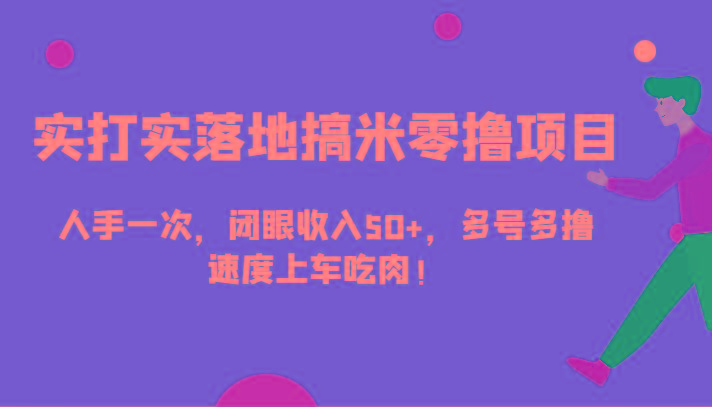 实打实落地搞米零撸项目，人手一次，闭眼收入50+，多号多撸，速度上车吃肉！-梦凌网创