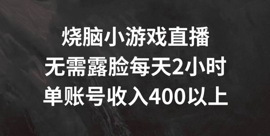 烧脑小游戏直播，无需露脸每天2小时，单账号日入400+【揭秘】-梦凌网创