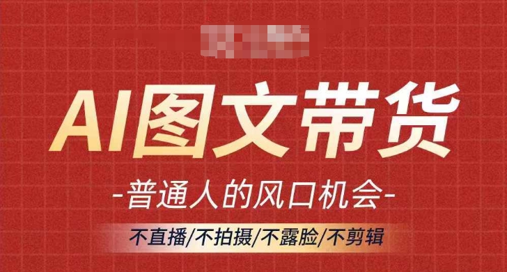 AI图文带货流量新趋势，普通人的风口机会，不直播/不拍摄/不露脸/不剪辑，轻松实现月入过万-梦凌网创