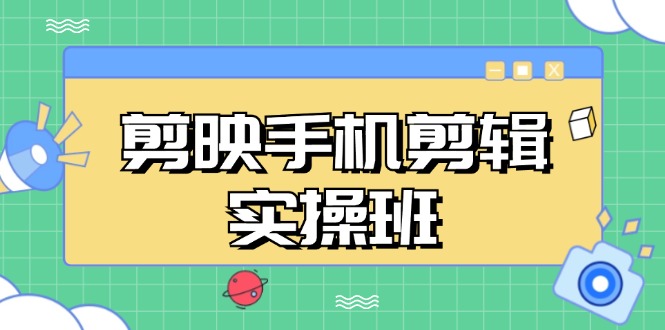 剪映手机剪辑实战班，从入门到精通，抖音爆款视频制作秘籍分段讲解-梦凌网创