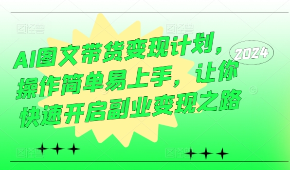 AI图文带货变现计划，操作简单易上手，让你快速开启副业变现之路-梦凌网创