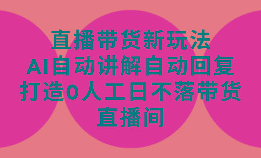 (9328期)直播带货新玩法，AI自动讲解自动回复 打造0人工日不落带货直播间-教程+软件-梦凌网创
