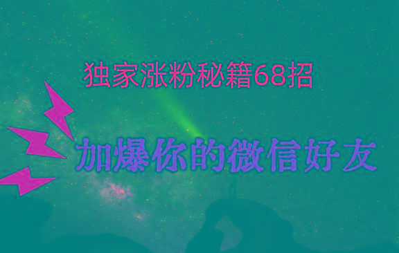 独家引流秘籍68招，深藏多年的压箱底，效果惊人，加爆你的微信好友！-梦凌网创