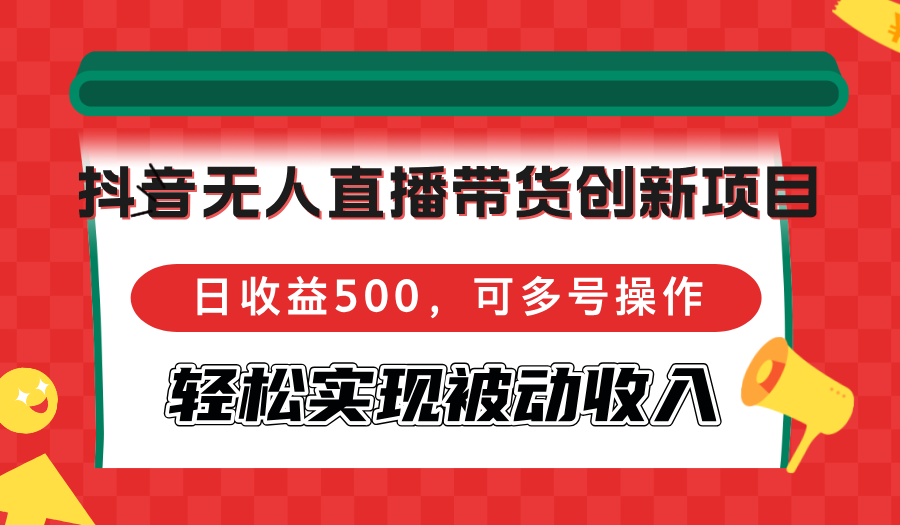 抖音无人直播带货创新项目，日收益500，可多号操作，轻松实现被动收入-梦凌网创