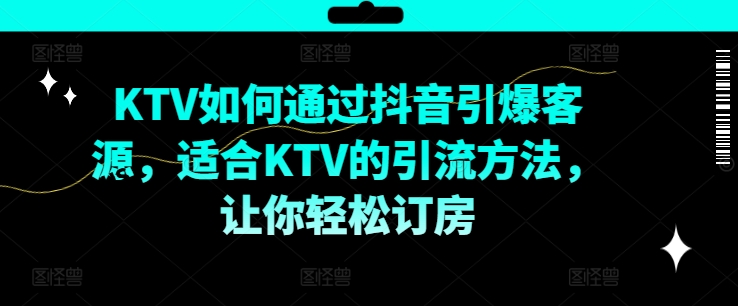 KTV抖音短视频营销，KTV如何通过抖音引爆客源，适合KTV的引流方法，让你轻松订房-梦凌网创
