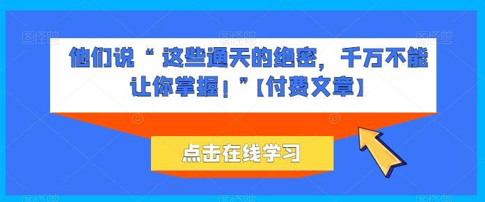 他们说 “ 这些通天的绝密，千万不能让你掌握! ”【付费文章】-梦凌网创