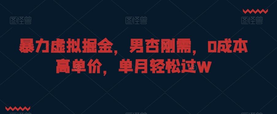暴力虚拟掘金，男杏刚需，0成本高单价，单月轻松过W【揭秘】-梦凌网创