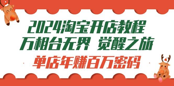 (9799期)2024淘宝开店教程-万相台无界 觉醒-之旅：单店年赚百万密码(99节视频课)-梦凌网创
