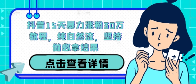 抖音15天暴力涨粉30万教程，纯自然流，坚持做必拿结果-梦凌网创
