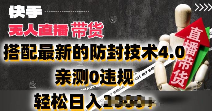 2024年快手无人直播卖货，搭配最新的防封技术4.0.亲测0违规，轻松日入2k【揭秘】-梦凌网创