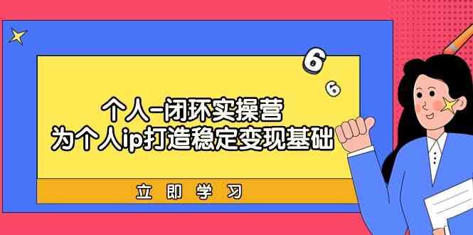 个人闭环实操营：个人ip打造稳定变现基础，带你落地个人的商业变现课-梦凌网创