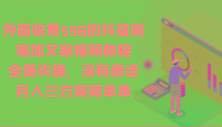 外面收费598的抖音简笔加文案视频教程，全是实操，没有废话，月入三万简简单单-梦凌网创