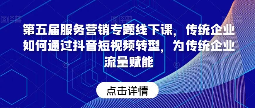 第五届服务营销专题线下课，传统企业如何通过抖音短视频转型，为传统企业流量赋能-梦凌网创