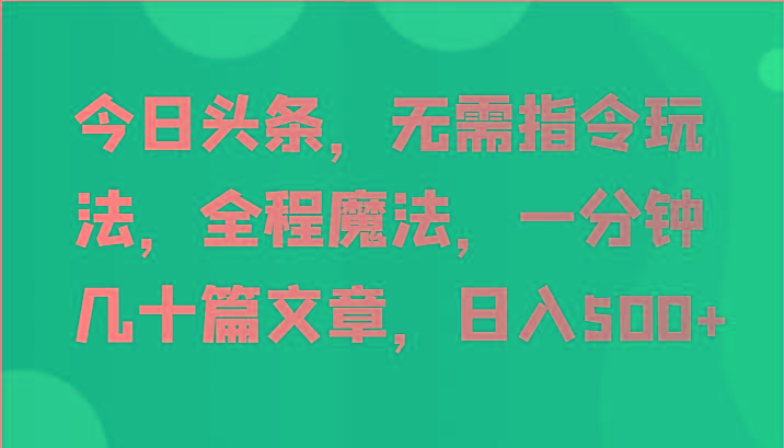 今日头条，无需指令玩法，全程魔法，一分钟几十篇文章，日入500+-梦凌网创