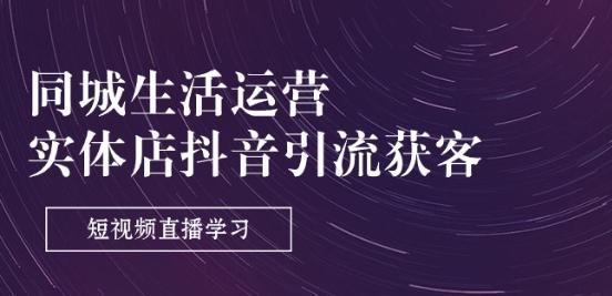 同城生活运营-实体店抖音引流获客：短视频直播学习(9节课)-梦凌网创