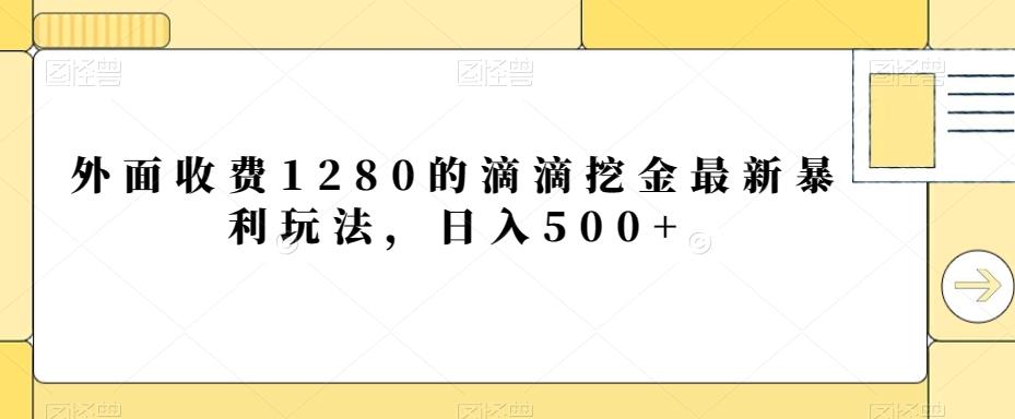 外面收费1280的滴滴挖金最新暴利玩法，日入500+-薪火元第一资源库