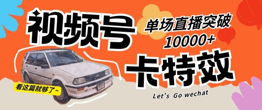 视频号技术卡特效，学会直播单场爆10000+【揭秘】-梦凌网创