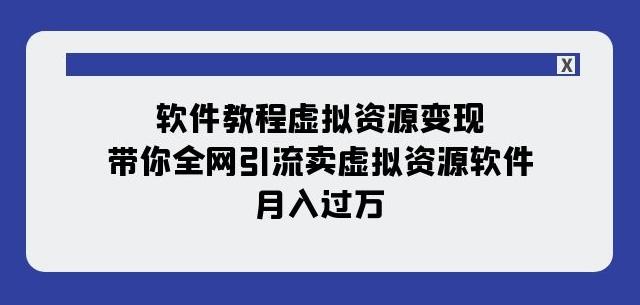 软件教程虚拟资源变现：带你全网引流卖虚拟资源软件，月入过万（11节课）-梦凌网创