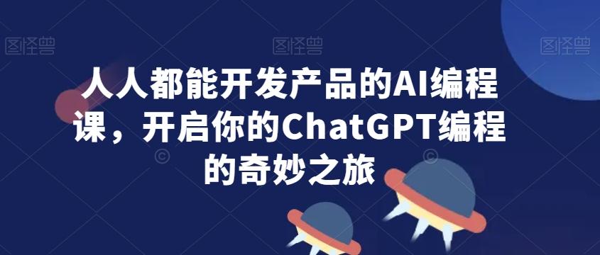 人人都能开发产品的AI编程课，开启你的ChatGPT编程的奇妙之旅-梦凌网创