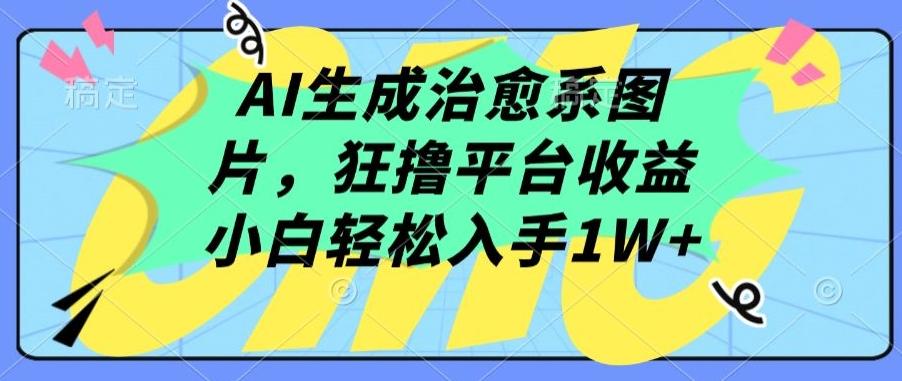 AI生成治愈系图片，狂撸平台收益，小白轻松入手1W+【揭秘】-梦凌网创